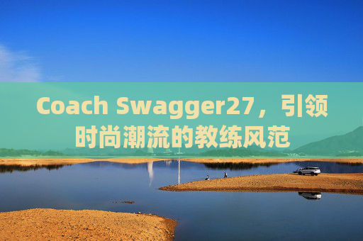 Coach Swagger27，引领时尚潮流的教练风范