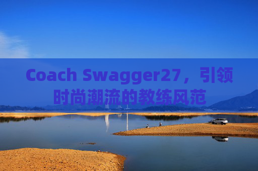 Coach Swagger27，引领时尚潮流的教练风范