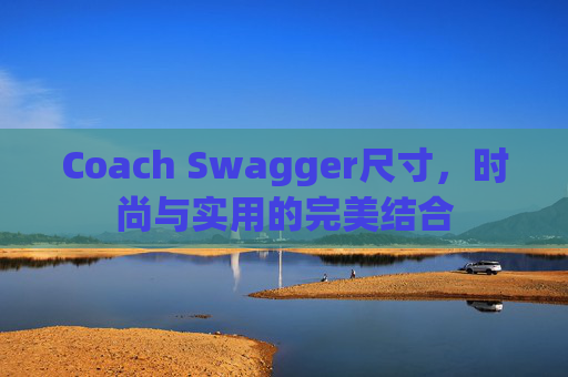 Coach Swagger尺寸，时尚与实用的完美结合