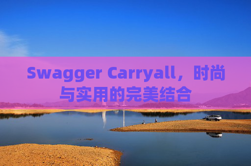 Swagger Carryall，时尚与实用的完美结合
