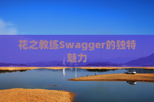 花之教练Swagger的独特魅力