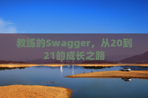 教练的Swagger，从20到21的成长之路