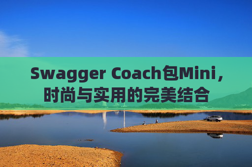 Swagger Coach包Mini，时尚与实用的完美结合