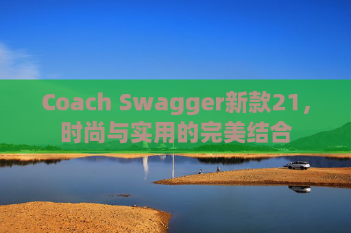 Coach Swagger新款21，时尚与实用的完美结合
