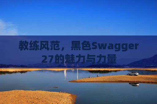 教练风范，黑色Swagger27的魅力与力量