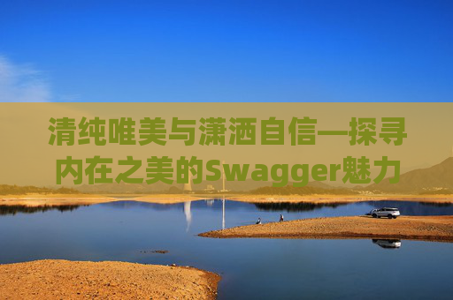清纯唯美与潇洒自信—探寻内在之美的Swagger魅力