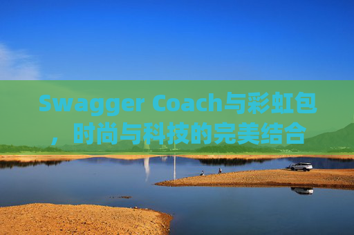 Swagger Coach与彩虹包，时尚与科技的完美结合