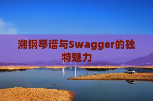 溯钢琴谱与Swagger的独特魅力