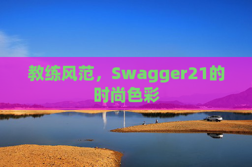 教练风范，Swagger21的时尚色彩
