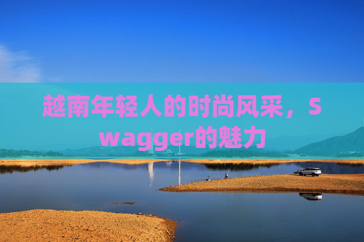 越南年轻人的时尚风采，Swagger的魅力